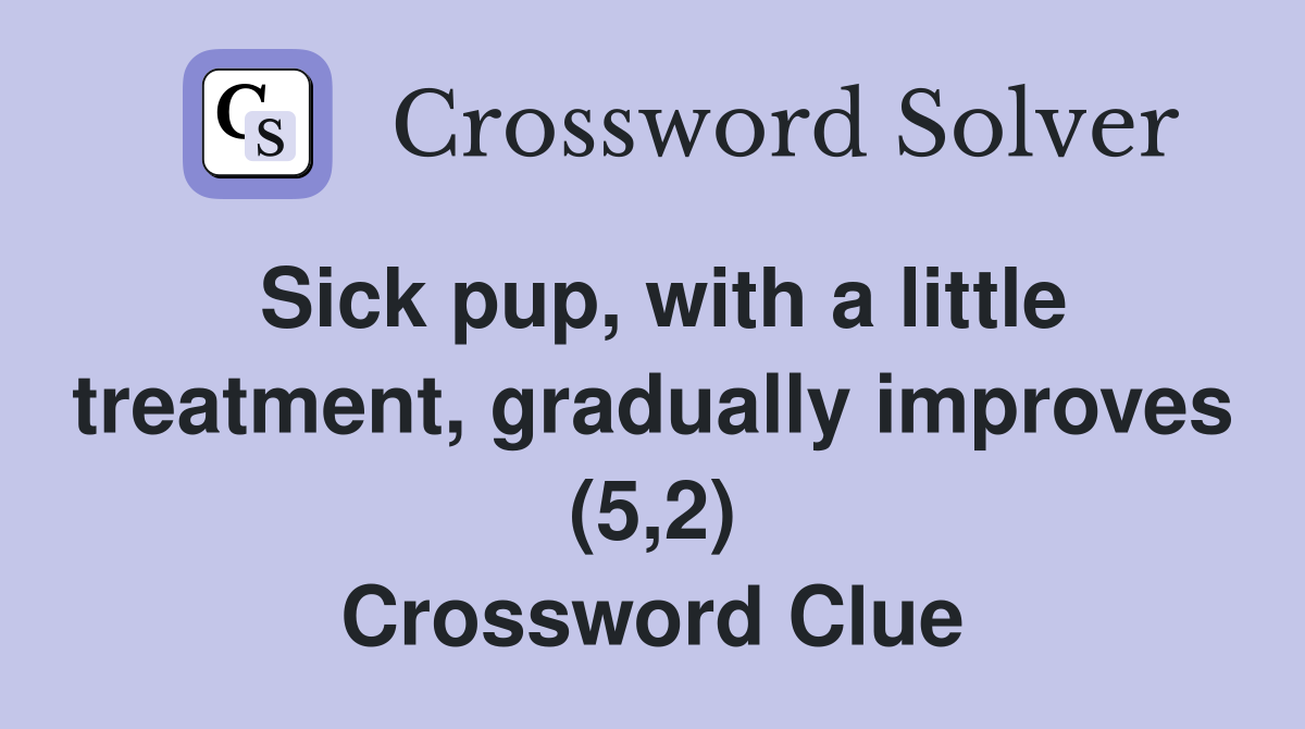 Sick pup, with a little treatment, gradually improves (5,2) Crossword